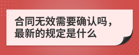 合同无效需要确认吗，最新的规定是什么