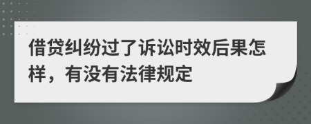 借贷纠纷过了诉讼时效后果怎样，有没有法律规定