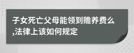 子女死亡父母能领到赡养费么,法律上该如何规定