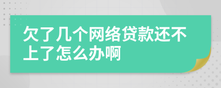 欠了几个网络贷款还不上了怎么办啊