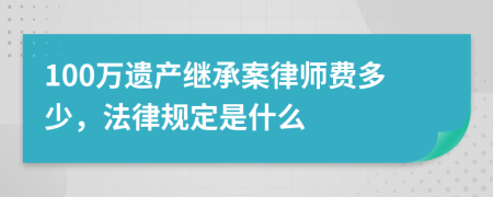 100万遗产继承案律师费多少，法律规定是什么