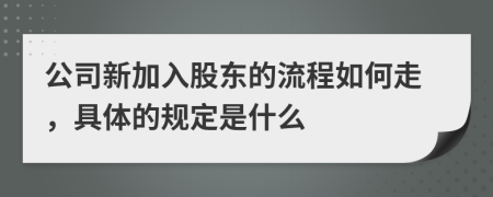 公司新加入股东的流程如何走，具体的规定是什么