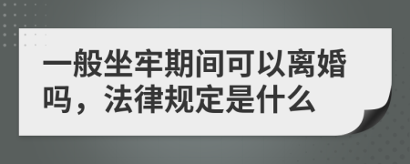 一般坐牢期间可以离婚吗，法律规定是什么