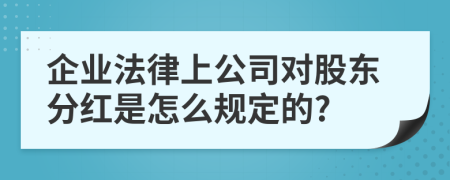 企业法律上公司对股东分红是怎么规定的?