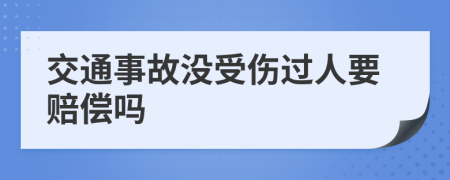 交通事故没受伤过人要赔偿吗