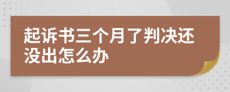 起诉书三个月了判决还没出怎么办