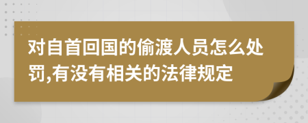 对自首回国的偷渡人员怎么处罚,有没有相关的法律规定