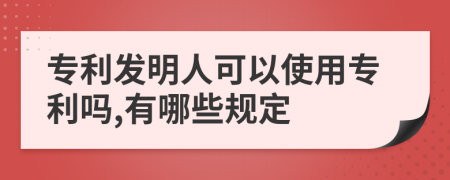 专利发明人可以使用专利吗,有哪些规定