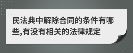 民法典中解除合同的条件有哪些,有没有相关的法律规定