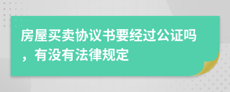 房屋买卖协议书要经过公证吗，有没有法律规定