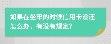 如果在坐牢的时候信用卡没还怎么办，有没有规定？