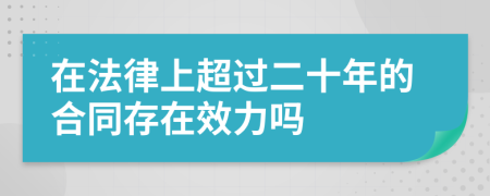 在法律上超过二十年的合同存在效力吗