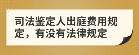 司法鉴定人出庭费用规定，有没有法律规定