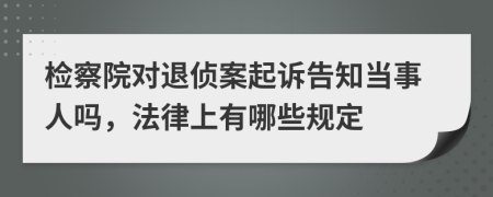 检察院对退侦案起诉告知当事人吗，法律上有哪些规定