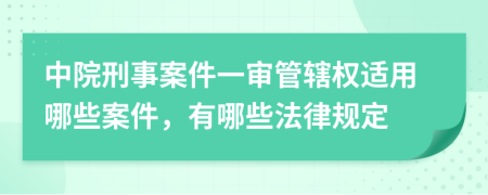 中院刑事案件一审管辖权适用哪些案件，有哪些法律规定