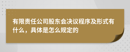 有限责任公司股东会决议程序及形式有什么，具体是怎么规定的