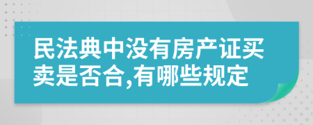 民法典中没有房产证买卖是否合,有哪些规定
