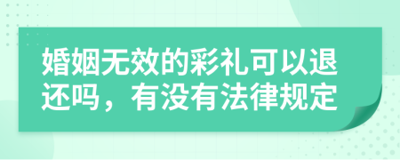 婚姻无效的彩礼可以退还吗，有没有法律规定