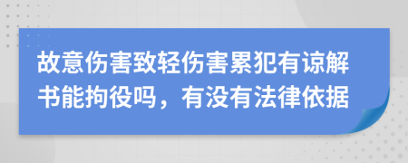 故意伤害致轻伤害累犯有谅解书能拘役吗，有没有法律依据