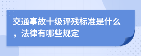 交通事故十级评残标准是什么，法律有哪些规定