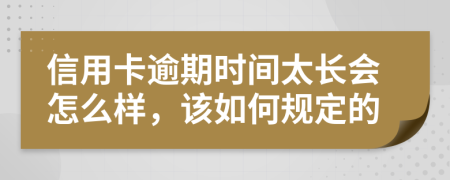 信用卡逾期时间太长会怎么样，该如何规定的