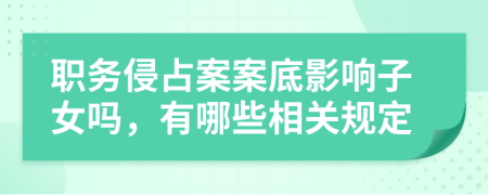 职务侵占案案底影响子女吗，有哪些相关规定