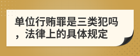 单位行贿罪是三类犯吗，法律上的具体规定