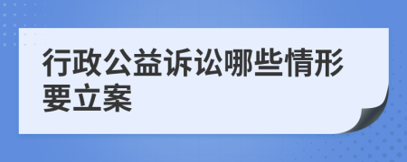 行政公益诉讼哪些情形要立案