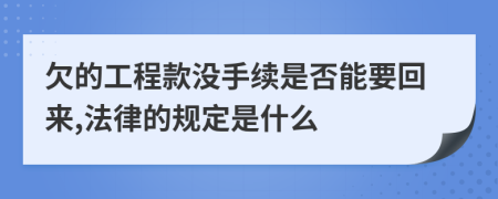欠的工程款没手续是否能要回来,法律的规定是什么