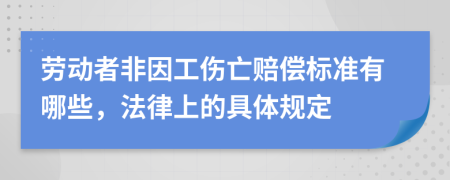 劳动者非因工伤亡赔偿标准有哪些，法律上的具体规定