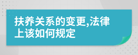 扶养关系的变更,法律上该如何规定