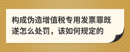 构成伪造增值税专用发票罪既遂怎么处罚，该如何规定的