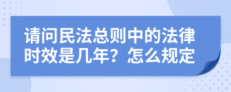 请问民法总则中的法律时效是几年？怎么规定