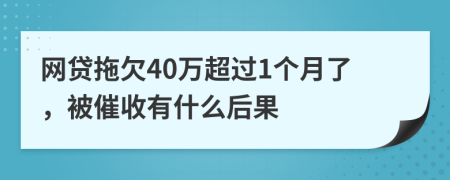 网贷拖欠40万超过1个月了，被催收有什么后果
