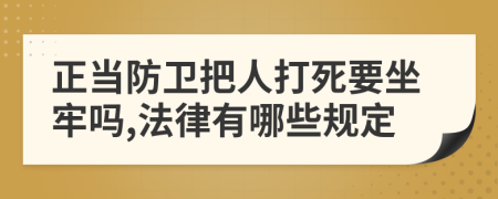 正当防卫把人打死要坐牢吗,法律有哪些规定