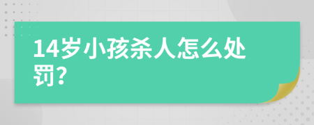 14岁小孩杀人怎么处罚？
