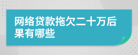 网络贷款拖欠二十万后果有哪些