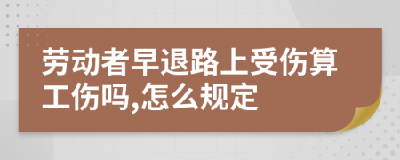 劳动者早退路上受伤算工伤吗,怎么规定