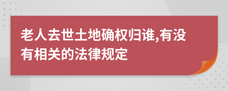 老人去世土地确权归谁,有没有相关的法律规定