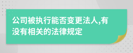 公司被执行能否变更法人,有没有相关的法律规定