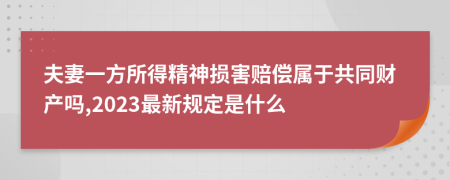 夫妻一方所得精神损害赔偿属于共同财产吗,2023最新规定是什么