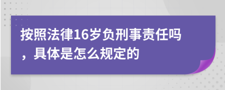 按照法律16岁负刑事责任吗，具体是怎么规定的