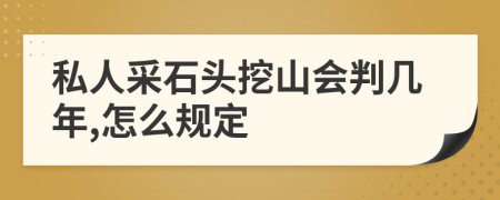 私人采石头挖山会判几年,怎么规定