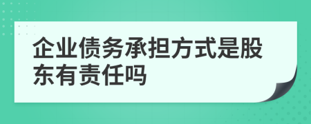 企业债务承担方式是股东有责任吗