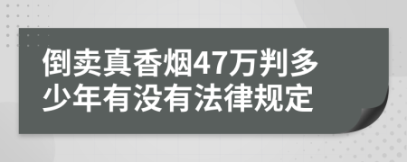 倒卖真香烟47万判多少年有没有法律规定