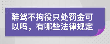 醉驾不拘役只处罚金可以吗，有哪些法律规定