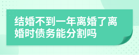 结婚不到一年离婚了离婚时债务能分割吗