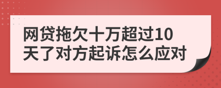 网贷拖欠十万超过10天了对方起诉怎么应对