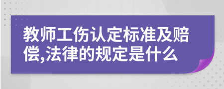 教师工伤认定标准及赔偿,法律的规定是什么