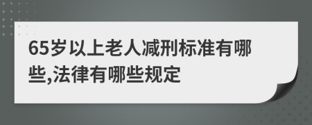 65岁以上老人减刑标准有哪些,法律有哪些规定